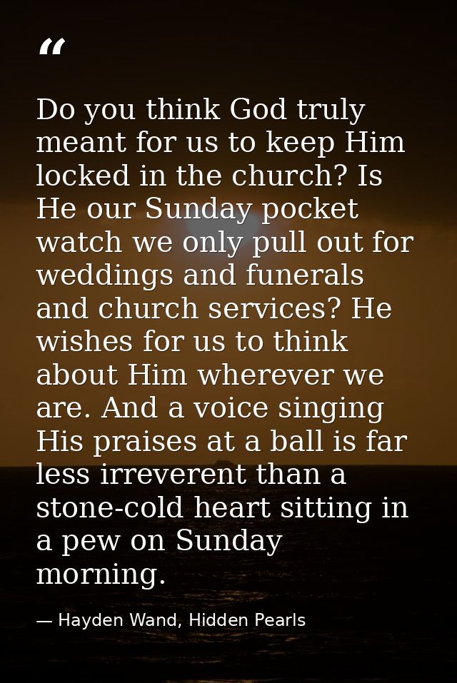 Do you think God truly meant for us to keep Him locked in the church? Is He our Sunday pocket watch we only pull out for — Hayden Wand, Hidden Pearls