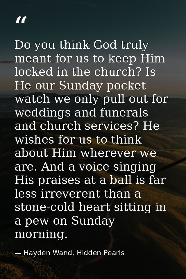 Do you think God truly meant for us to keep Him locked in the church? Is He our Sunday pocket watch we only pull out for — Hayden Wand, Hidden Pearls