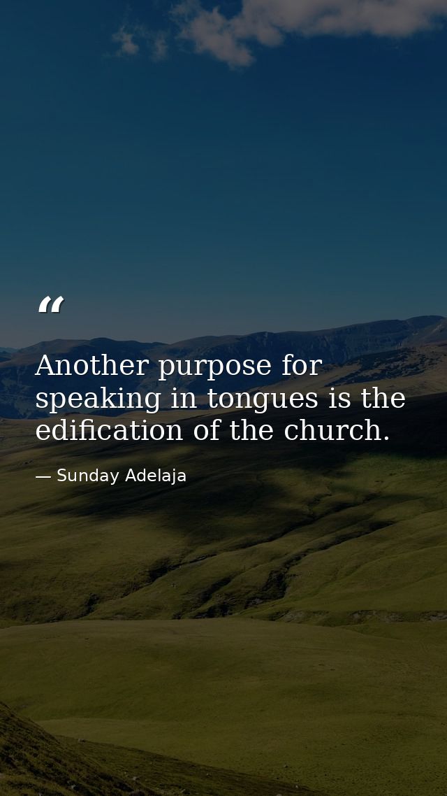 Another purpose for speaking in tongues is the edification of the church. — Sunday Adelaja