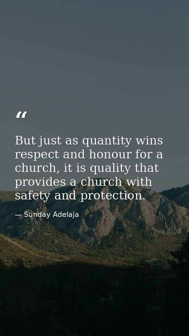 But just as quantity wins respect and honour for a church, it is quality that provides a church with safety and protecti — Sunday Adelaja