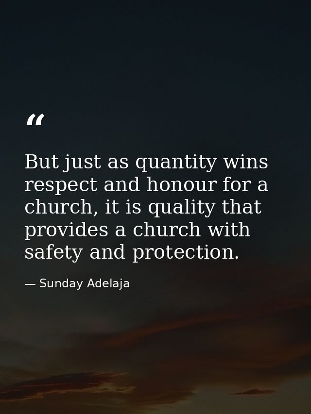 But just as quantity wins respect and honour for a church, it is quality that provides a church with safety and protecti — Sunday Adelaja