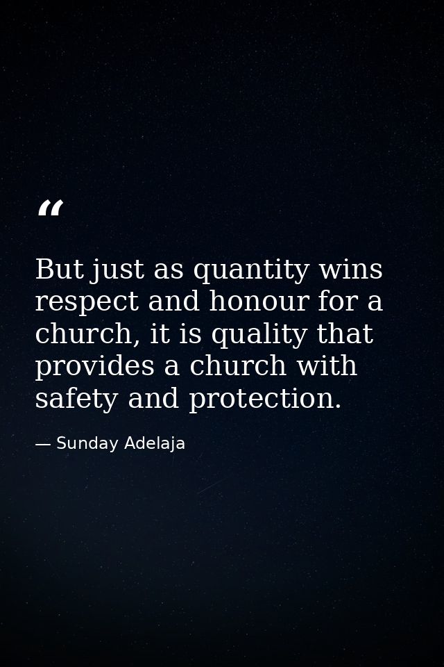 But just as quantity wins respect and honour for a church, it is quality that provides a church with safety and protecti — Sunday Adelaja