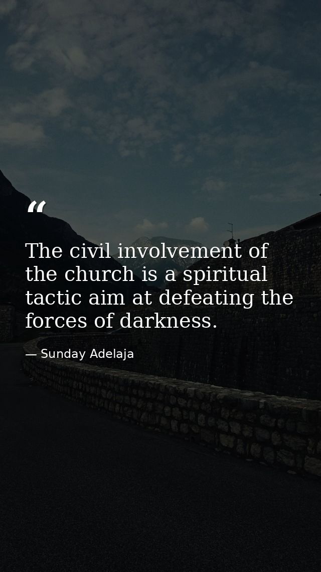 The civil involvement of the church is a spiritual tactic aim at defeating the forces of darkness. — Sunday Adelaja