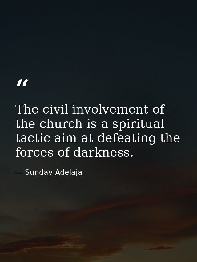 The civil involvement of the church is a spiritual tactic aim at defeating the forces of darkness. — Sunday Adelaja