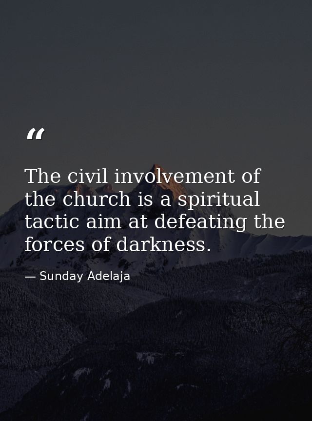 The civil involvement of the church is a spiritual tactic aim at defeating the forces of darkness. — Sunday Adelaja