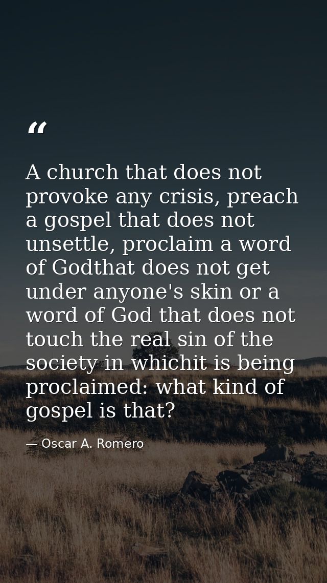 A church that does not provoke any crisis, preach a gospel that does not unsettle, proclaim a word of Godthat does not g — Oscar A. Romero