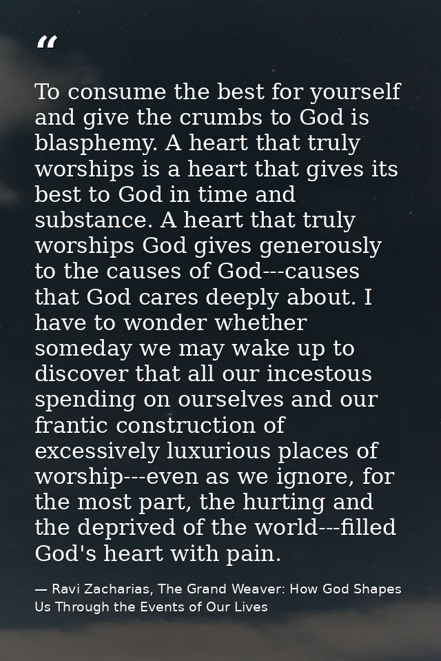 To consume the best for yourself and give the crumbs to God is blasphemy. A heart that truly worships is a heart that gi — Ravi Zacharias, The Grand Weaver: How God Shapes Us Through the Events of Our Lives