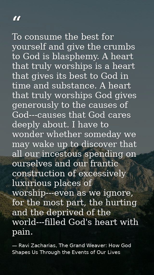 To consume the best for yourself and give the crumbs to God is blasphemy. A heart that truly worships is a heart that gi — Ravi Zacharias, The Grand Weaver: How God Shapes Us Through the Events of Our Lives