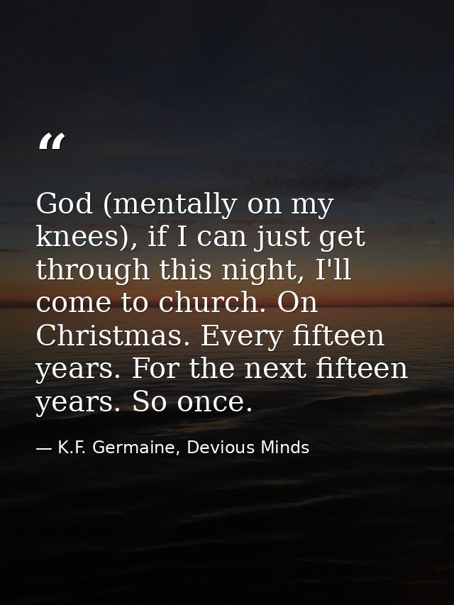 God (mentally on my knees), if I can just get through this night, I'll come to church. On Christmas. Every fifteen years — K.F. Germaine, Devious Minds