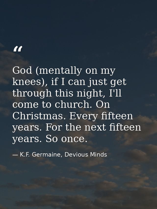 God (mentally on my knees), if I can just get through this night, I'll come to church. On Christmas. Every fifteen years — K.F. Germaine, Devious Minds