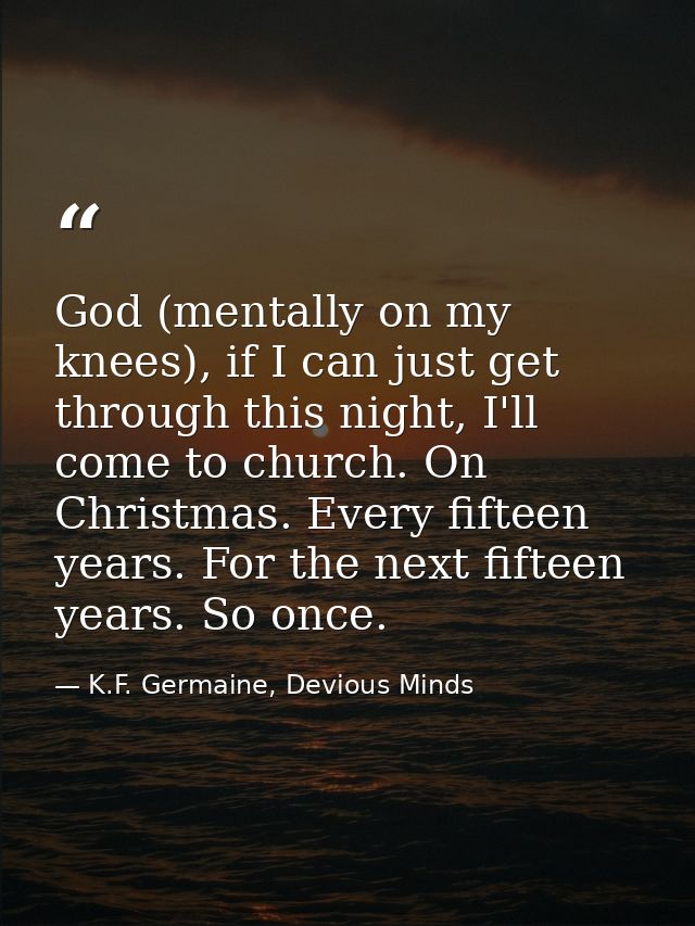 God (mentally on my knees), if I can just get through this night, I'll come to church. On Christmas. Every fifteen years — K.F. Germaine, Devious Minds