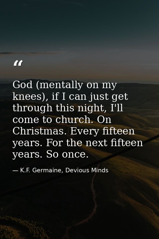 God (mentally on my knees), if I can just get through this night, I'll come to church. On Christmas. Every fifteen years — K.F. Germaine, Devious Minds