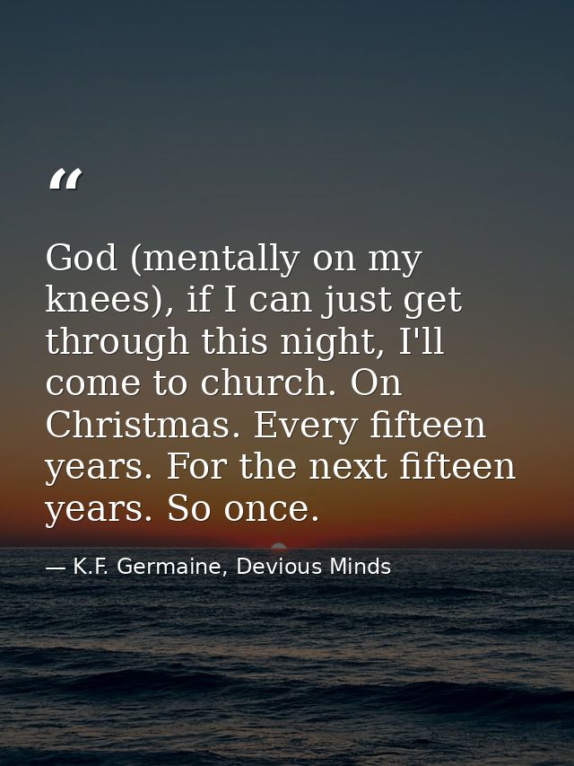 God (mentally on my knees), if I can just get through this night, I'll come to church. On Christmas. Every fifteen years — K.F. Germaine, Devious Minds