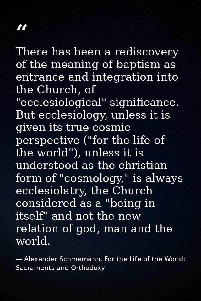 There has been a rediscovery of the meaning of baptism as entrance and integration into the Church, of "ecclesiological" — Alexander Schmemann, For the Life of the World: Sacraments and Orthodoxy