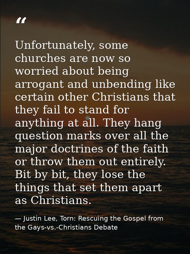 Unfortunately, some churches are now so worried about being arrogant and unbending like certain other Christians that th — Justin Lee, Torn: Rescuing the Gospel from the Gays-vs.-Christians Debate