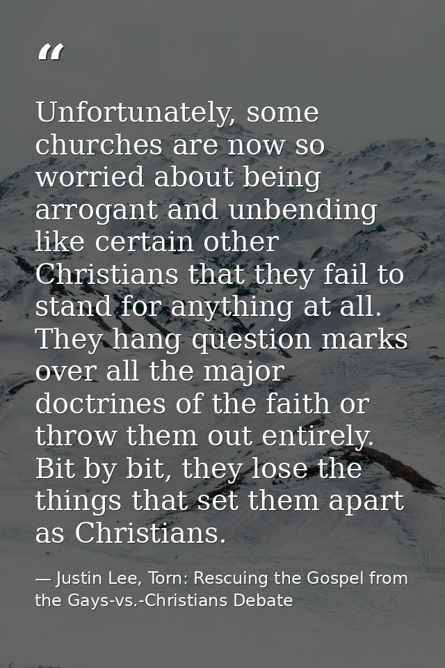 Unfortunately, some churches are now so worried about being arrogant and unbending like certain other Christians that th — Justin Lee, Torn: Rescuing the Gospel from the Gays-vs.-Christians Debate