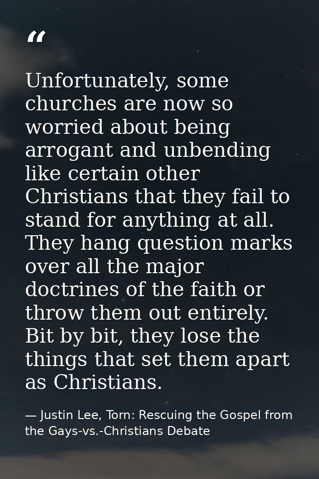 Unfortunately, some churches are now so worried about being arrogant and unbending like certain other Christians that th — Justin Lee, Torn: Rescuing the Gospel from the Gays-vs.-Christians Debate