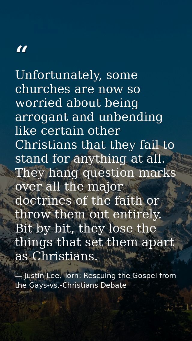 Unfortunately, some churches are now so worried about being arrogant and unbending like certain other Christians that th — Justin Lee, Torn: Rescuing the Gospel from the Gays-vs.-Christians Debate
