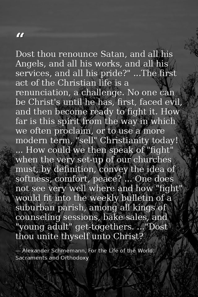 Dost thou renounce Satan, and all his Angels, and all his works, and all his services, and all his pride?" ...The first  — Alexander Schmemann, For the Life of the World: Sacraments and Orthodoxy