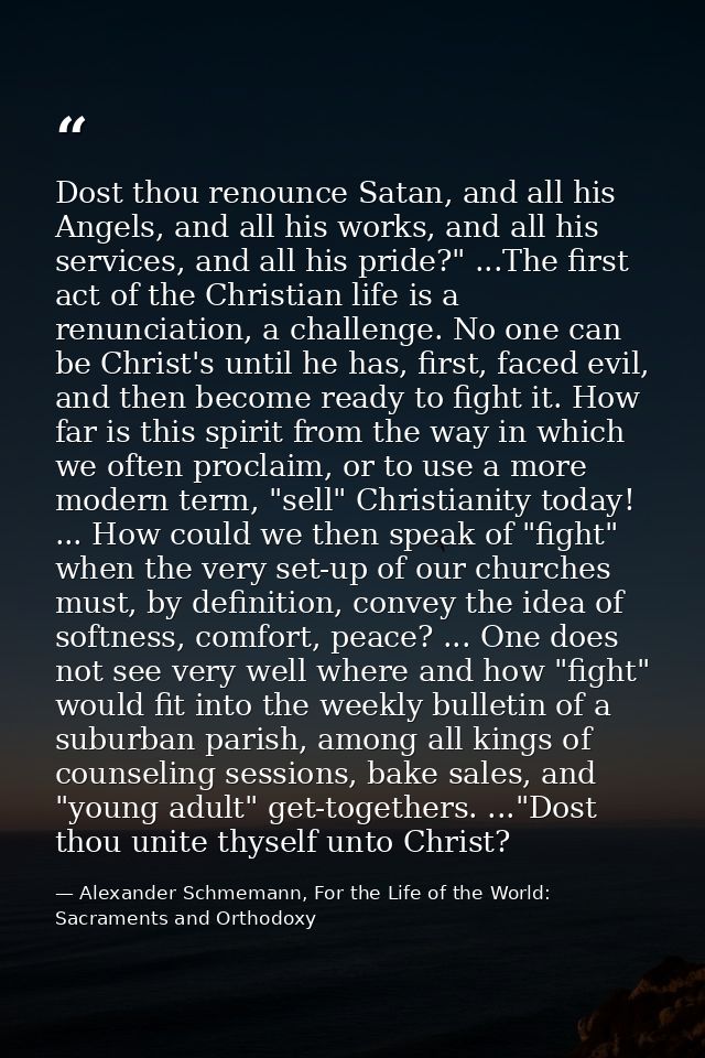 Dost thou renounce Satan, and all his Angels, and all his works, and all his services, and all his pride?" ...The first  — Alexander Schmemann, For the Life of the World: Sacraments and Orthodoxy