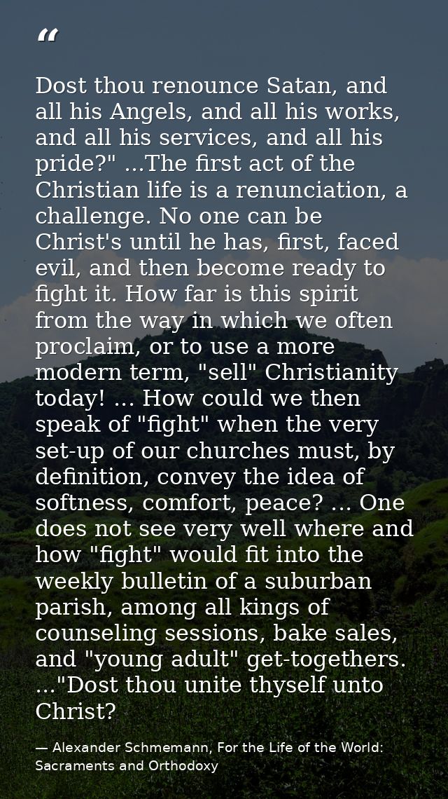 Dost thou renounce Satan, and all his Angels, and all his works, and all his services, and all his pride?" ...The first  — Alexander Schmemann, For the Life of the World: Sacraments and Orthodoxy