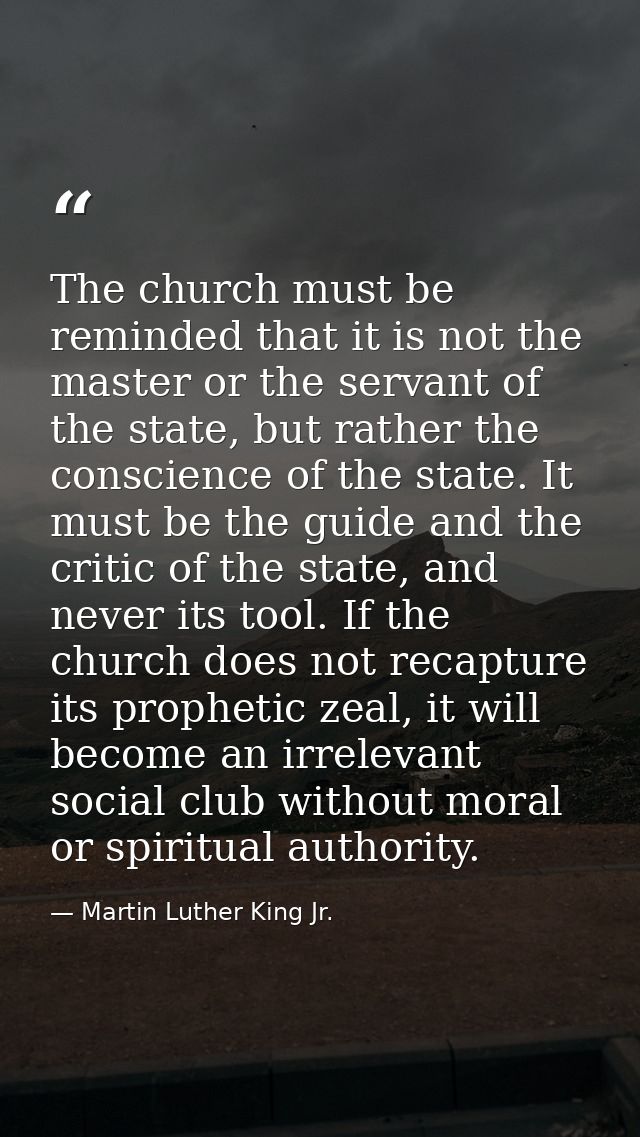 The church must be reminded that it is not the master or the servant of the state, but rather the conscience of the stat — Martin Luther King Jr.