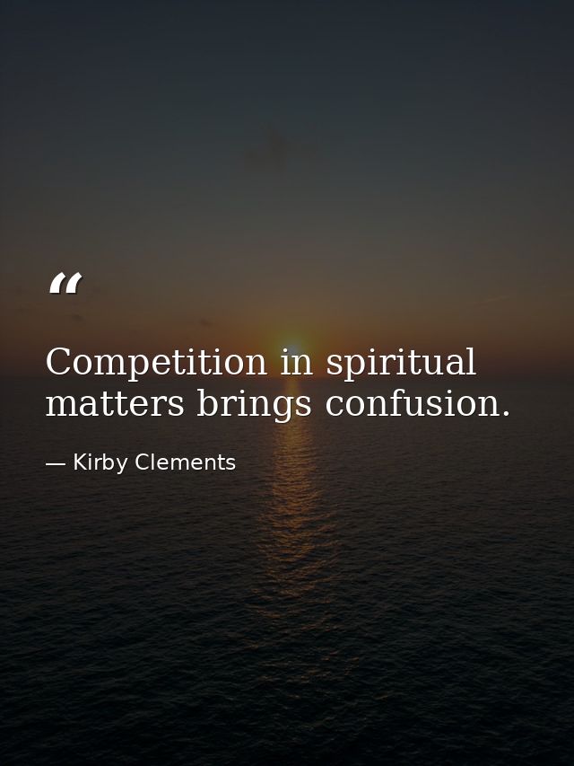 Competition in spiritual matters brings confusion. — Kirby Clements