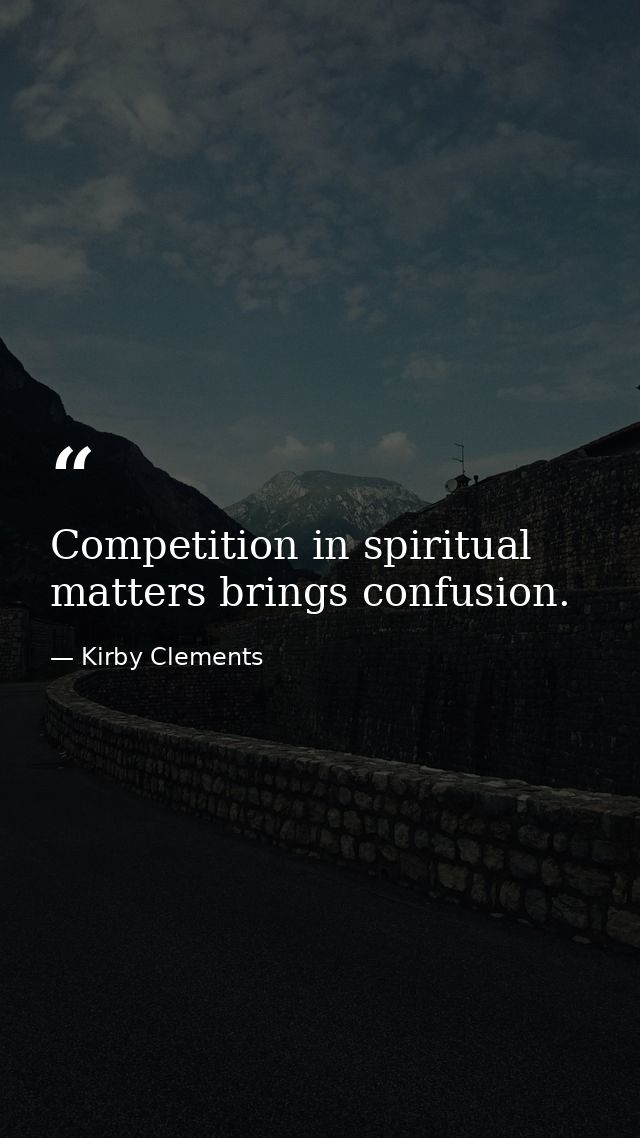Competition in spiritual matters brings confusion. — Kirby Clements