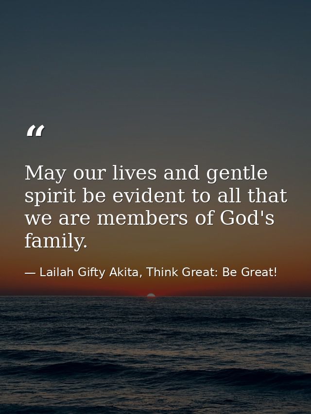 May our lives and gentle spirit be evident to all that we are members of God's family. — Lailah Gifty Akita, Think Great: Be Great!