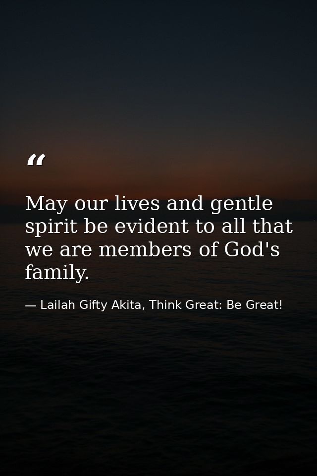 May our lives and gentle spirit be evident to all that we are members of God's family. — Lailah Gifty Akita, Think Great: Be Great!