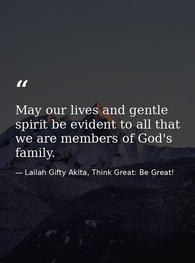 May our lives and gentle spirit be evident to all that we are members of God's family. — Lailah Gifty Akita, Think Great: Be Great!