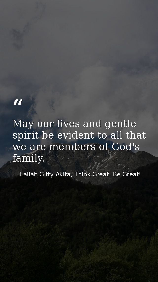 May our lives and gentle spirit be evident to all that we are members of God's family. — Lailah Gifty Akita, Think Great: Be Great!