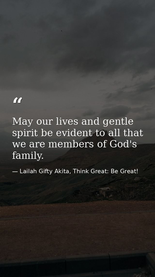 May our lives and gentle spirit be evident to all that we are members of God's family. — Lailah Gifty Akita, Think Great: Be Great!