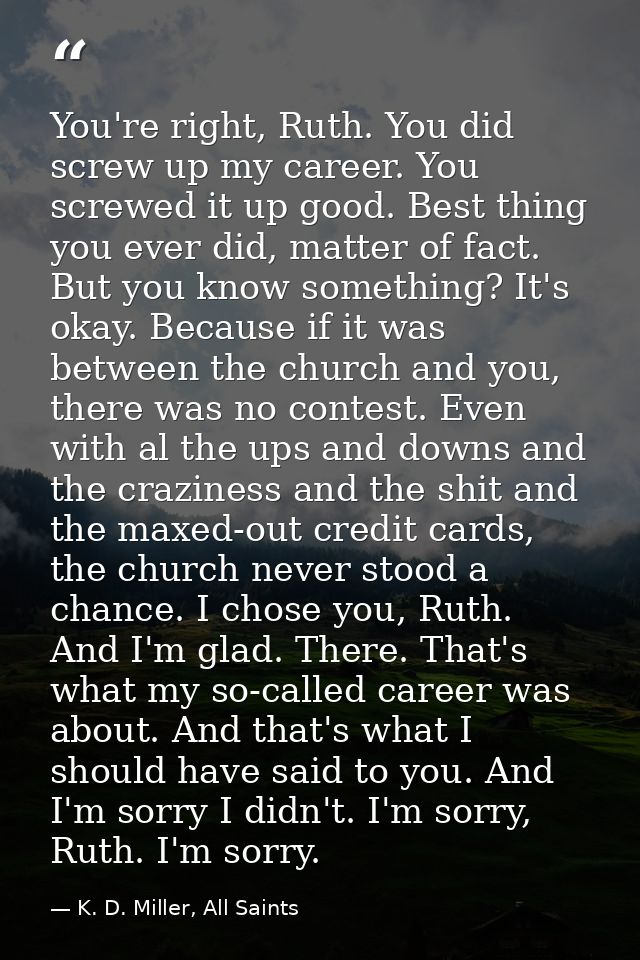 You're right, Ruth. You did screw up my career. You screwed it up good. Best thing you ever did, matter of fact. But you — K. D. Miller, All Saints