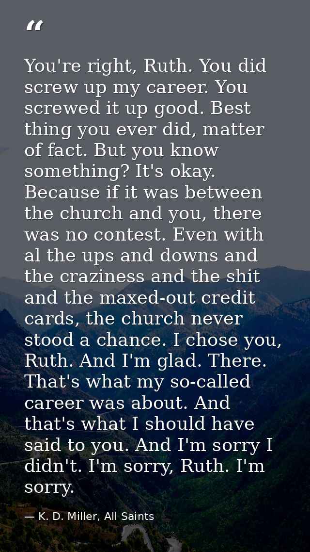 You're right, Ruth. You did screw up my career. You screwed it up good. Best thing you ever did, matter of fact. But you — K. D. Miller, All Saints
