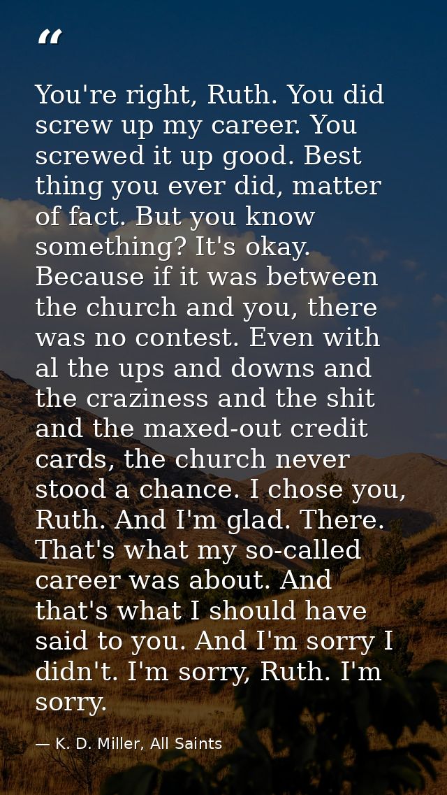 You're right, Ruth. You did screw up my career. You screwed it up good. Best thing you ever did, matter of fact. But you — K. D. Miller, All Saints