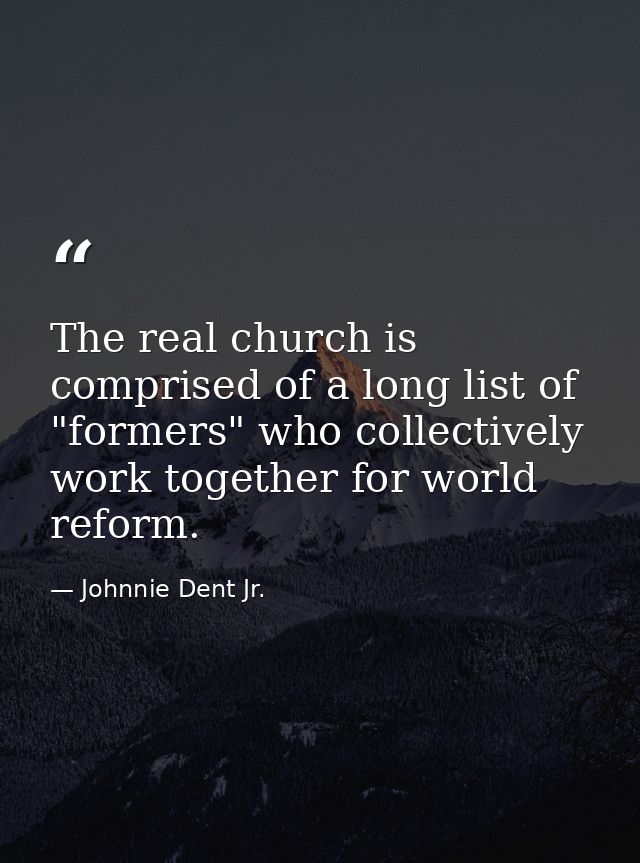 The real church is comprised of a long list of "formers" who collectively work together for world reform. — Johnnie Dent Jr.