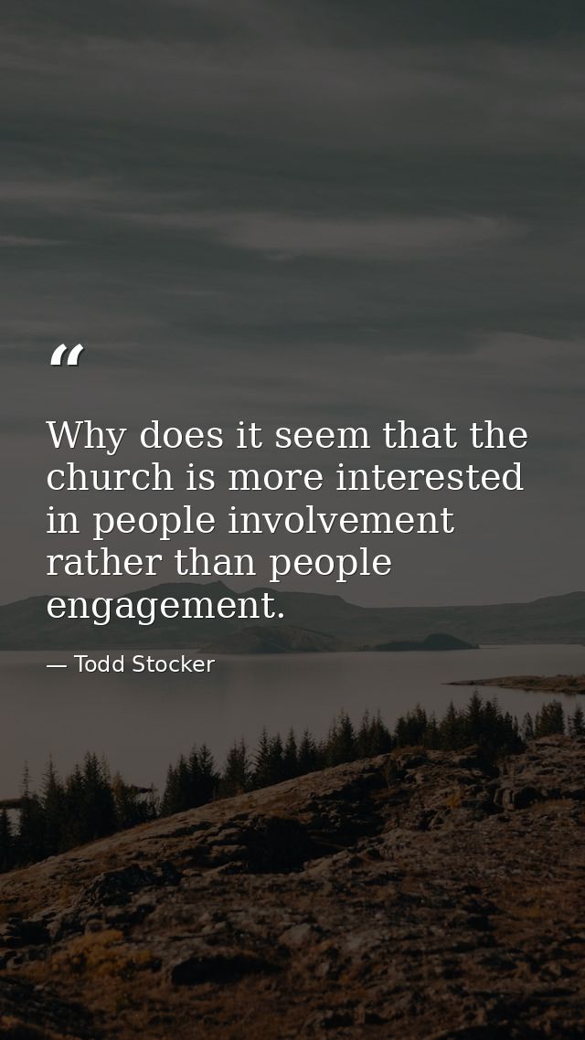 Why does it seem that the church is more interested in people involvement rather than people engagement. — Todd Stocker