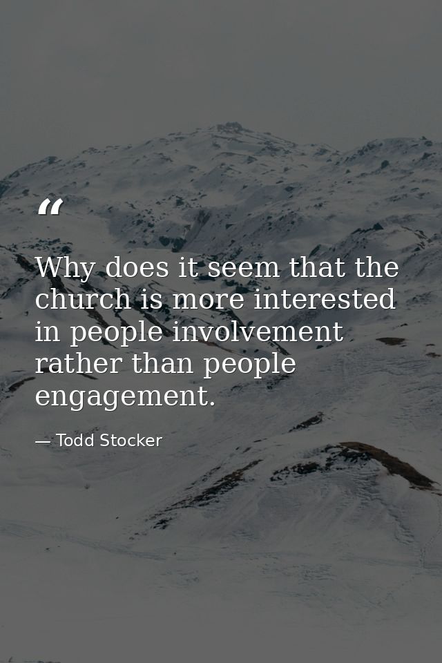 Why does it seem that the church is more interested in people involvement rather than people engagement. — Todd Stocker