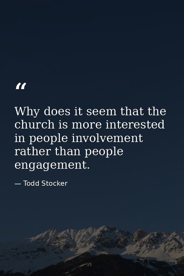 Why does it seem that the church is more interested in people involvement rather than people engagement. — Todd Stocker