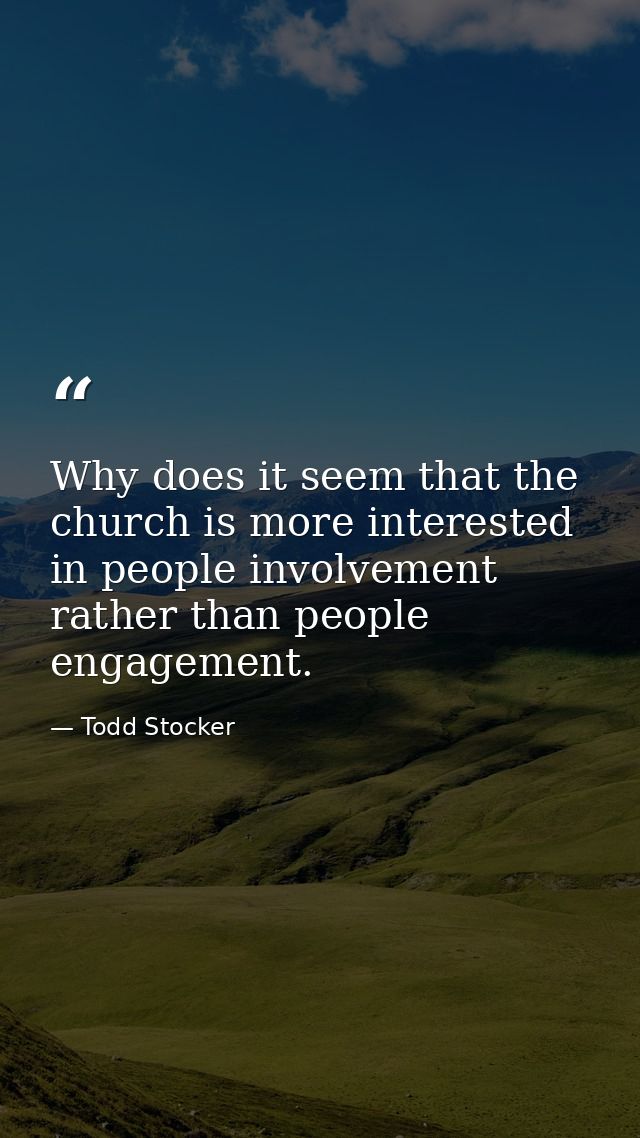 Why does it seem that the church is more interested in people involvement rather than people engagement. — Todd Stocker
