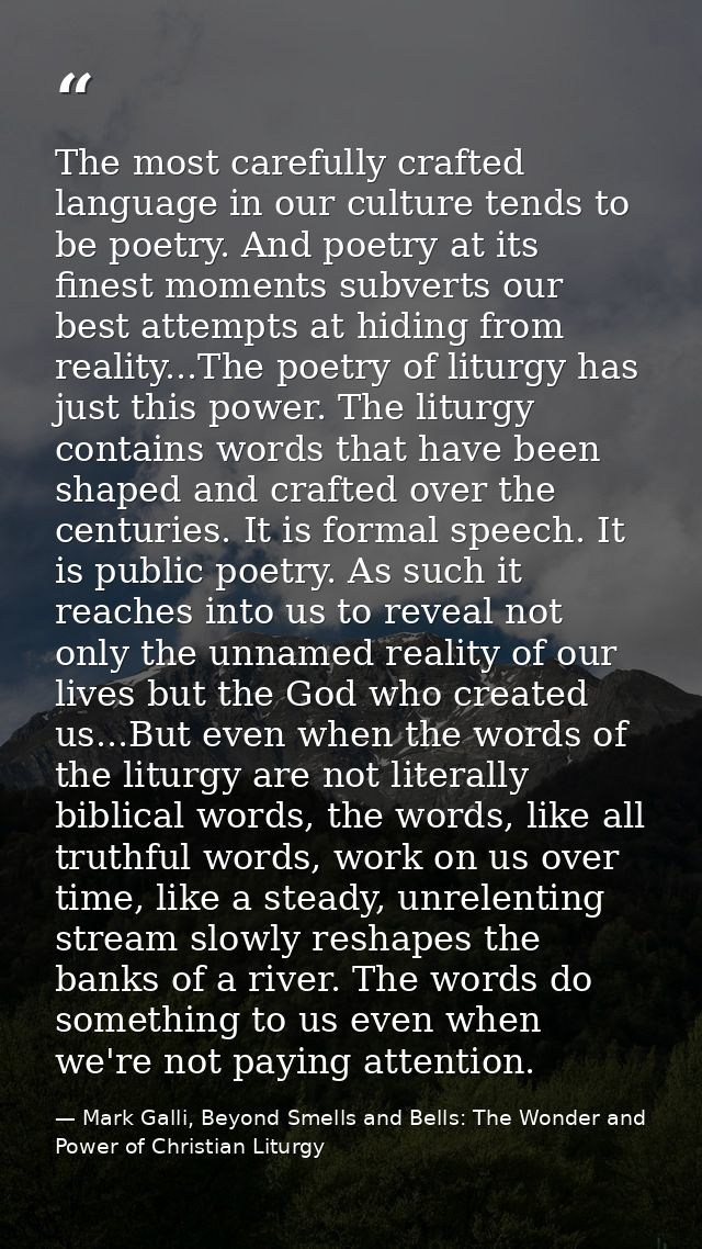 The most carefully crafted language in our culture tends to be poetry. And poetry at its finest moments subverts our bes — Mark Galli, Beyond Smells and Bells: The Wonder and Power of Christian Liturgy
