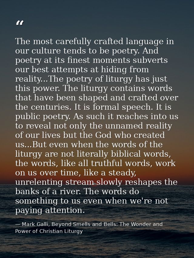 The most carefully crafted language in our culture tends to be poetry. And poetry at its finest moments subverts our bes — Mark Galli, Beyond Smells and Bells: The Wonder and Power of Christian Liturgy