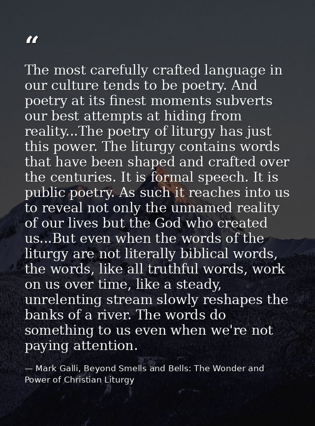 The most carefully crafted language in our culture tends to be poetry. And poetry at its finest moments subverts our bes — Mark Galli, Beyond Smells and Bells: The Wonder and Power of Christian Liturgy