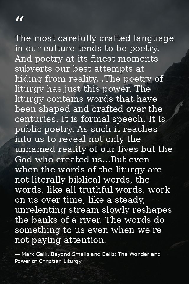 The most carefully crafted language in our culture tends to be poetry. And poetry at its finest moments subverts our bes — Mark Galli, Beyond Smells and Bells: The Wonder and Power of Christian Liturgy