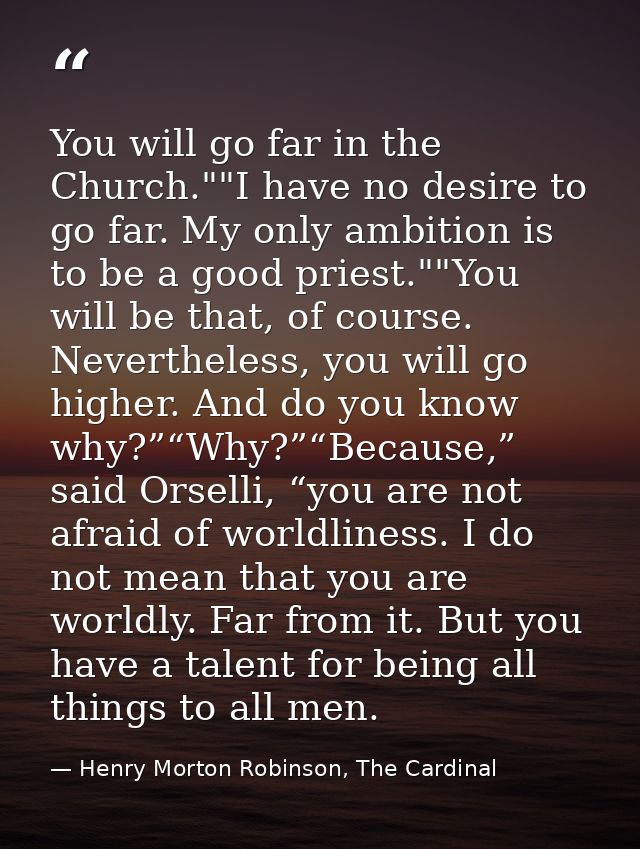 You will go far in the Church.""I have no desire to go far. My only ambition is to be a good priest.""You will be that,  — Henry Morton Robinson, The Cardinal