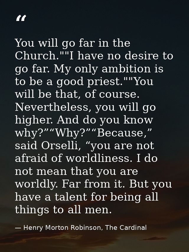 You will go far in the Church.""I have no desire to go far. My only ambition is to be a good priest.""You will be that,  — Henry Morton Robinson, The Cardinal
