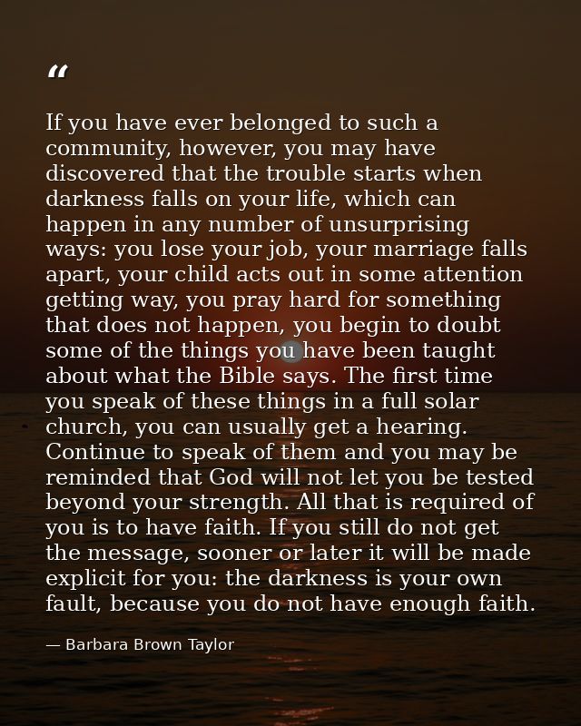 If you have ever belonged to such a community, however, you may have discovered that the trouble starts when darkness fa — Barbara Brown Taylor