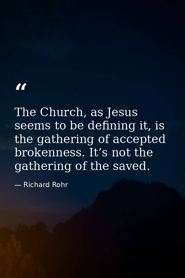The Church, as Jesus seems to be defining it, is the gathering of accepted brokenness. It’s not the gathering of the sav — Richard Rohr