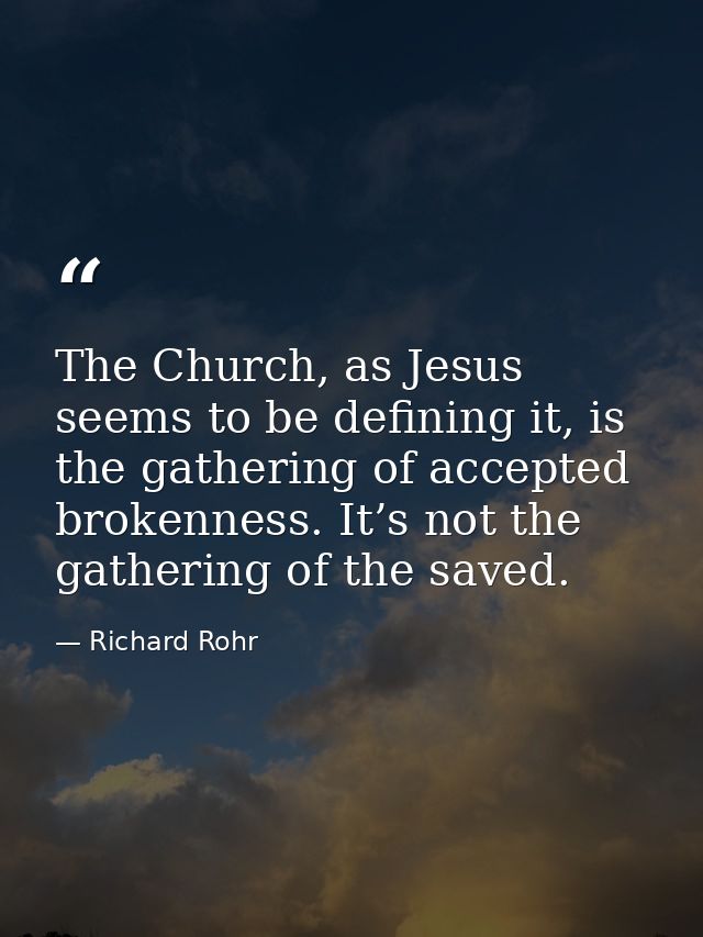 The Church, as Jesus seems to be defining it, is the gathering of accepted brokenness. It’s not the gathering of the sav — Richard Rohr